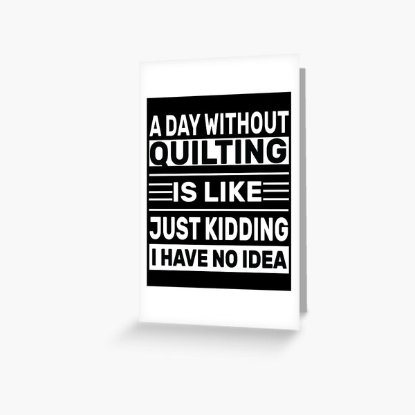 Item preview, A Day Without  Quilting Is Like Just Kidding I Have No Idea    ,  Funny  Quilting   designed and sold by BIHI14.