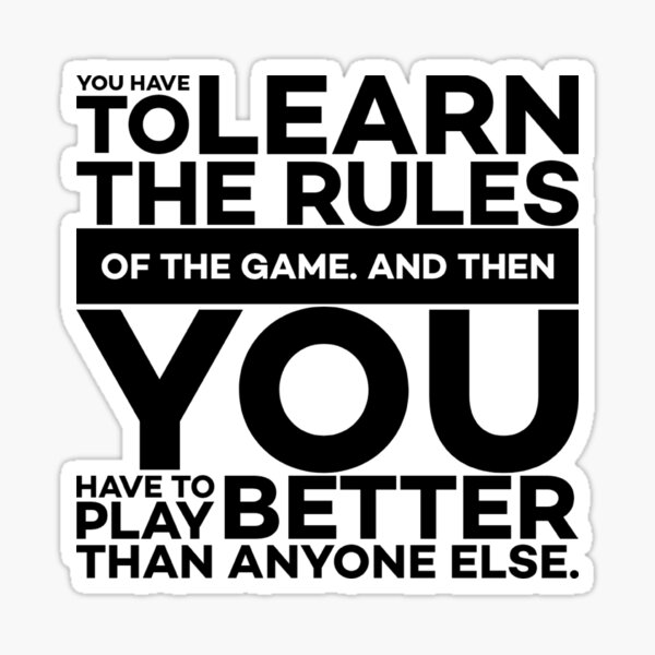 you-have-to-learn-the-rules-of-the-game-and-then-you-have-to-play