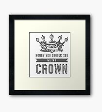 Honey you should see me in a crown Framed Print