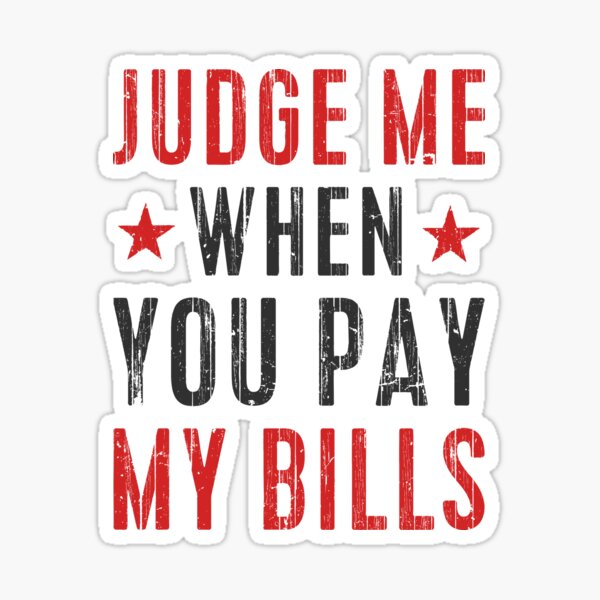 : Judge Me When You Pay My Bills shirt funny haters