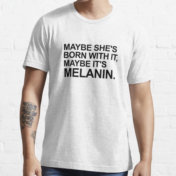 Maybe She S Born With It Maybe It S Melanin T Shirt For Sale By Almosthillwood Redbubble