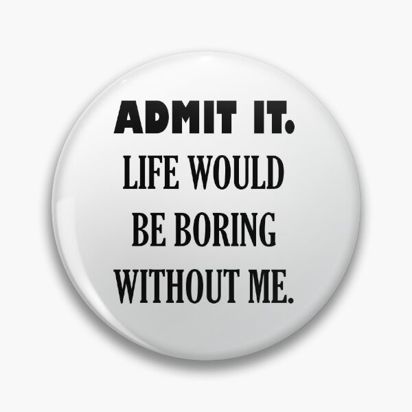 Item preview, ADMIT IT. LIFE WOULD BE BORING WITHOUT ME. designed and sold by DomGDesign.