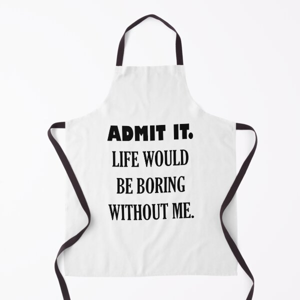Item preview, ADMIT IT. LIFE WOULD BE BORING WITHOUT ME. designed and sold by DomGDesign.