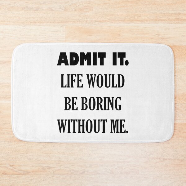 Item preview, ADMIT IT. LIFE WOULD BE BORING WITHOUT ME. designed and sold by DomGDesign.
