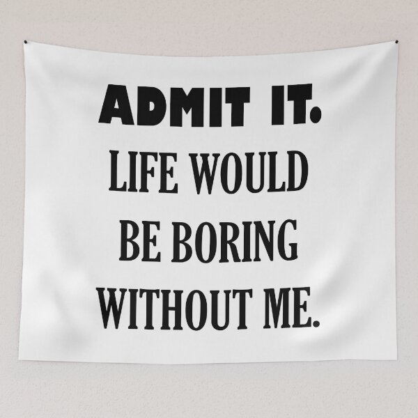 Item preview, ADMIT IT. LIFE WOULD BE BORING WITHOUT ME. designed and sold by DomGDesign.