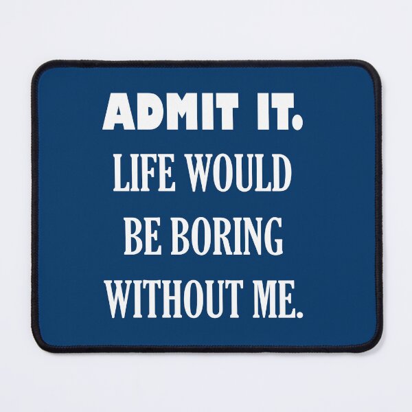 Item preview, ADMIT IT. LIFE WOULD BE BORING WITHOUT ME. designed and sold by DomGDesign.