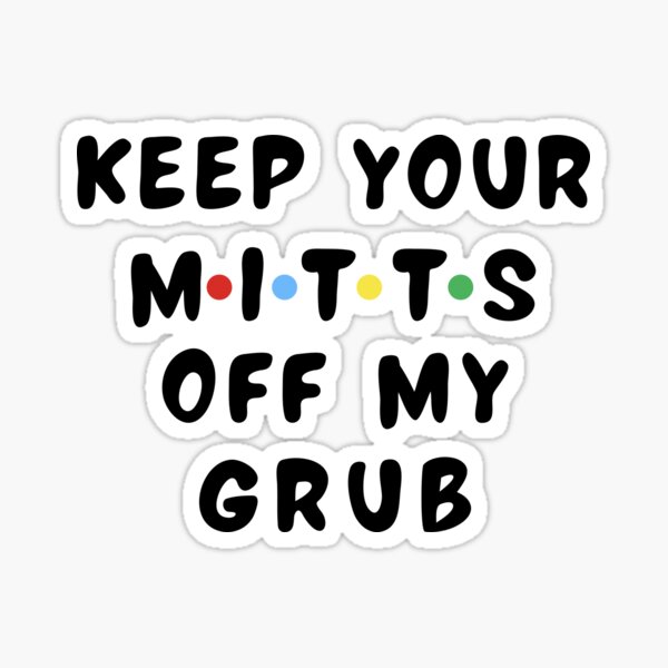 "Keep your mitts off my grub! Someone ate Ross' Sandwich" Sticker by LamaraK Redbubble