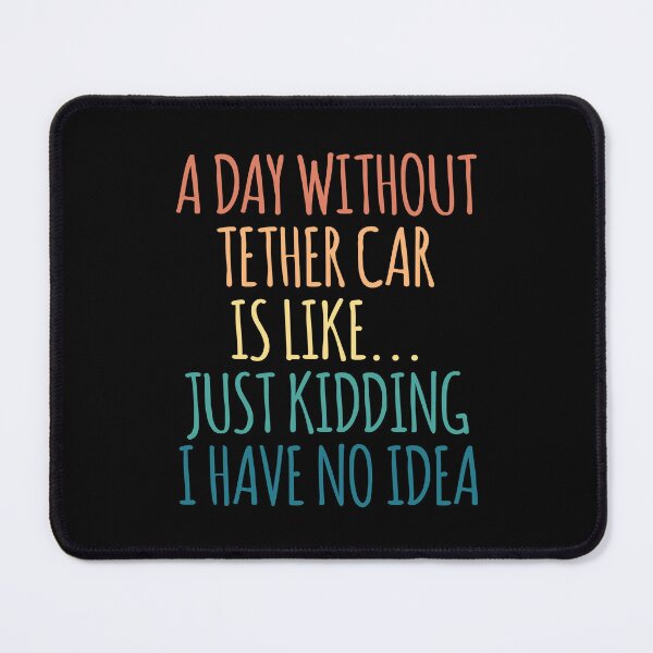 Item preview, A Day Without Tether Car Is Like Just Kidding I Have No Idea designed and sold by kindxinn.