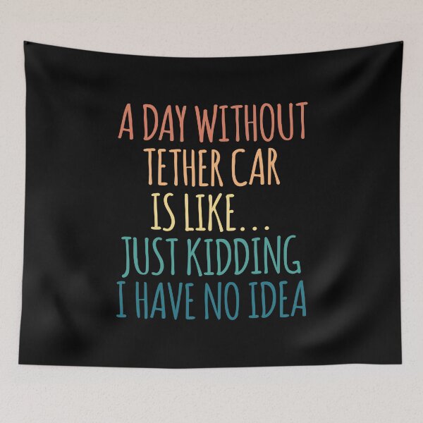 Item preview, A Day Without Tether Car Is Like Just Kidding I Have No Idea designed and sold by kindxinn.