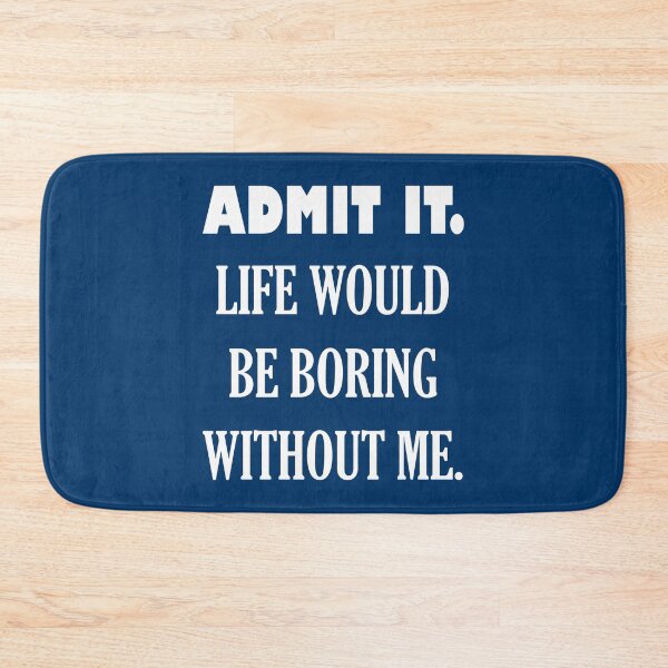 Item preview, ADMIT IT. LIFE WOULD BE BORING WITHOUT ME. designed and sold by DomGDesign.