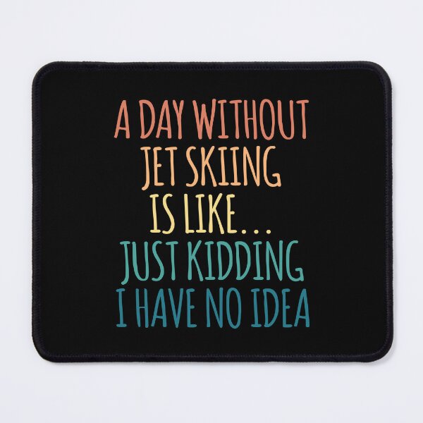 Item preview, A Day Without Jet Skiing Is Like Just Kidding I Have No Idea designed and sold by kindxinn.