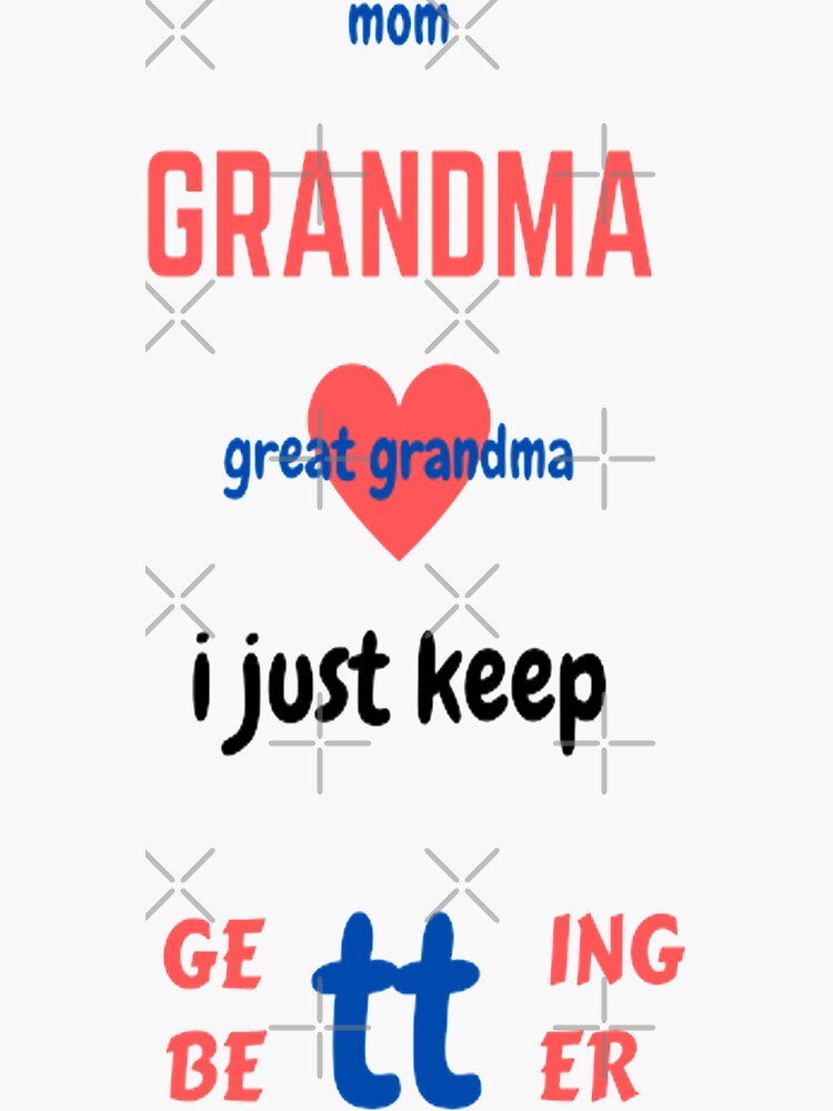 Mom Grandma Great Grandma I Just Keep Getting Better Sticker By