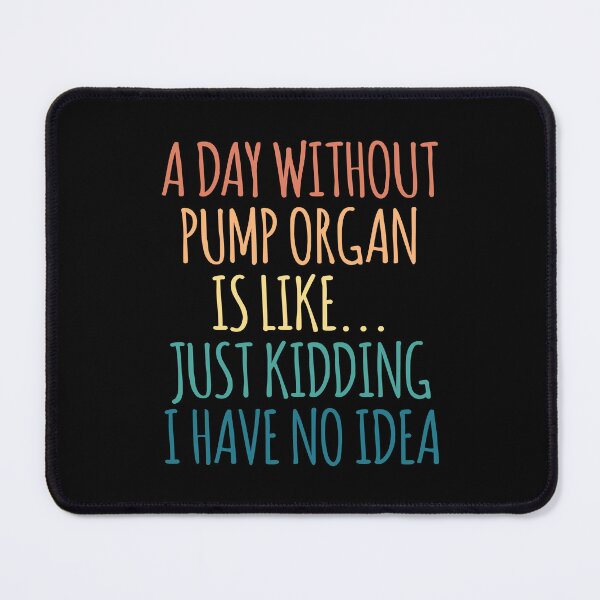 Item preview, A Day Without Pump Organ Is Like Just Kidding I Have No Idea designed and sold by kindxinn.