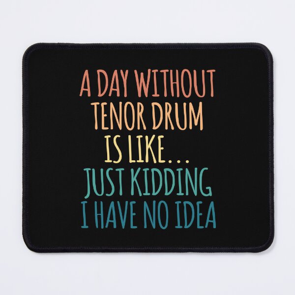 Item preview, A Day Without Tenor Drum Is Like Just Kidding I Have No Idea designed and sold by kindxinn.