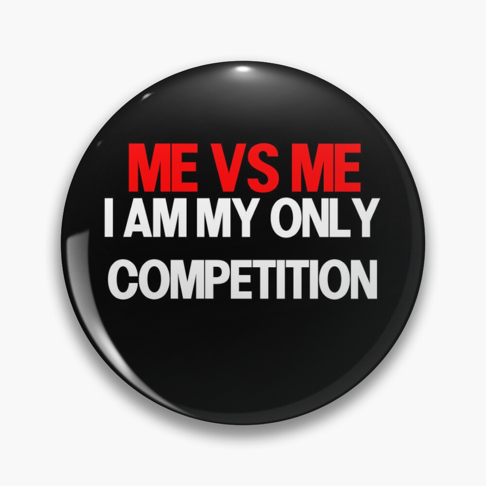 My only competitor is myself!!! And look how i get better everyday