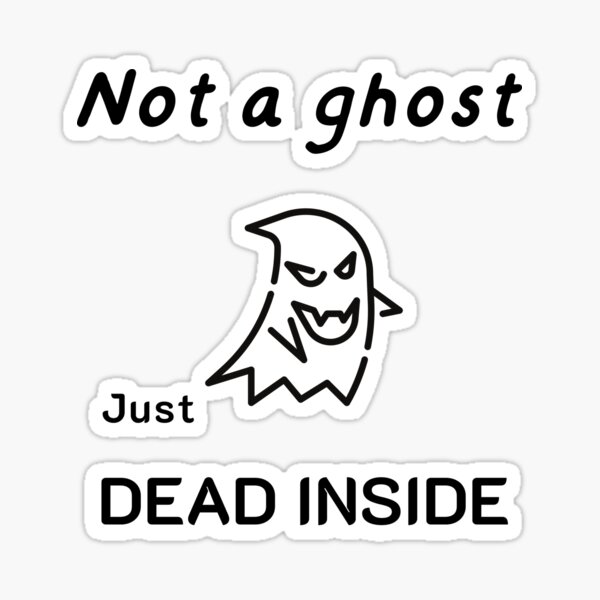 “Not a ghost just dead inside.” Sticker by Wiseth- | Redbubble