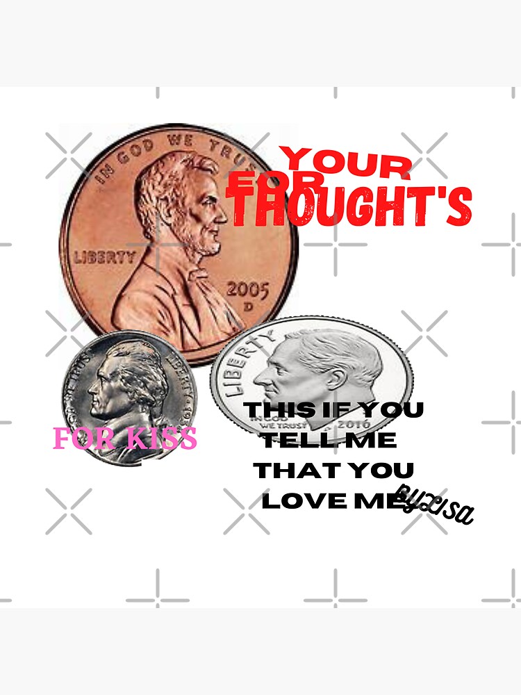 "Penny for thought's Nickel for a Kiss, This Dime if you tell that you