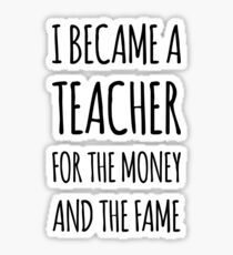 I Became a Teacher For The Money And The Fame Sticker