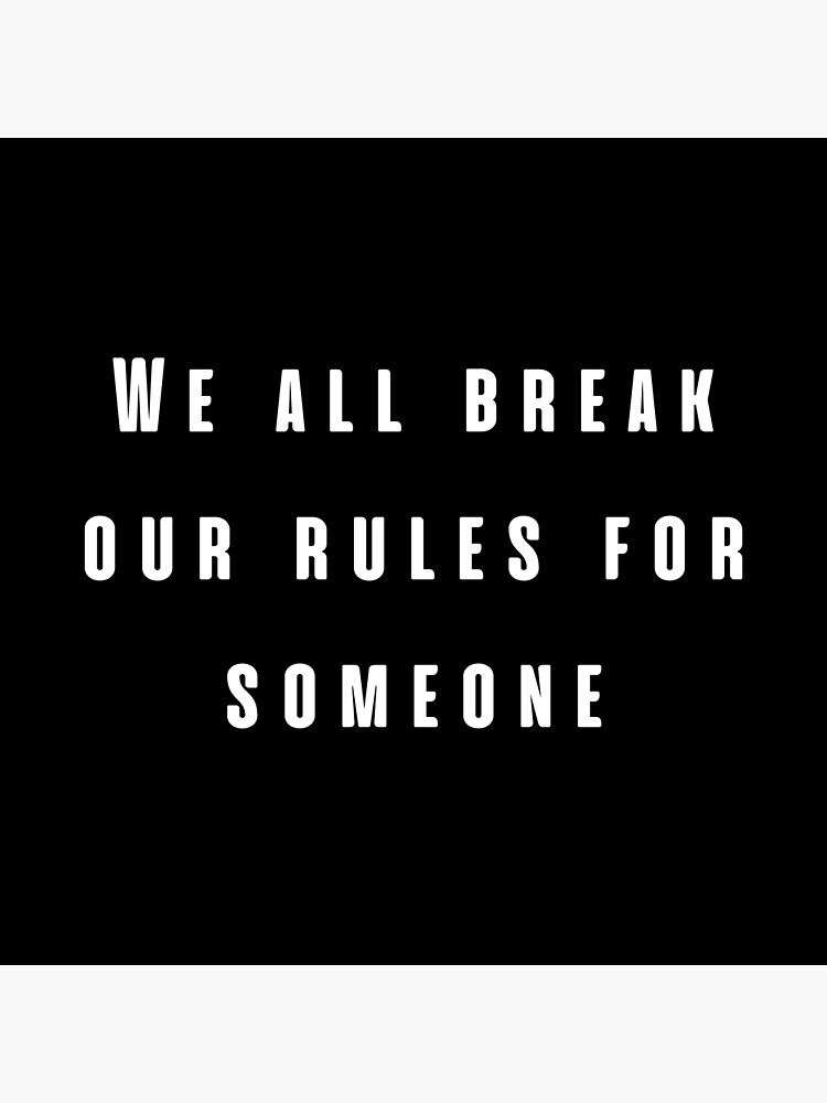 "We all break our rules for someone." Poster by RedTomasB Redbubble
