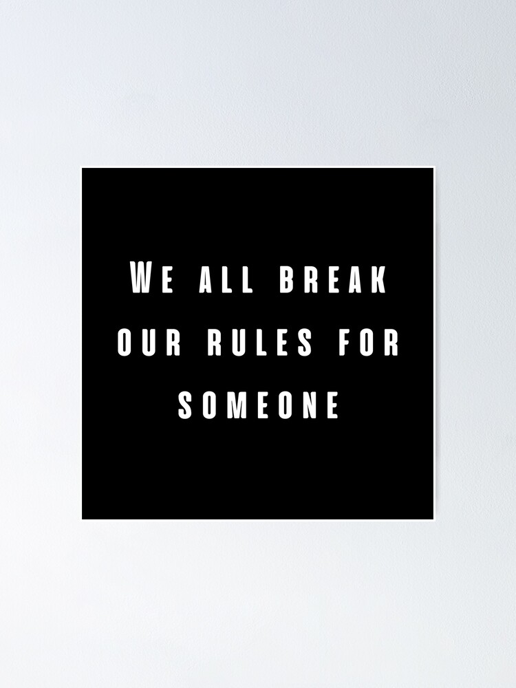 "We all break our rules for someone." Poster by RedTomasB Redbubble