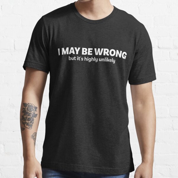 I May Be Wrong But Its Highly Unlikely Shirt T Shirt For Sale By Tigarlily Redbubble I 
