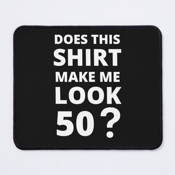 Item preview, Does This Shirt Make Me Look 50 designed and sold by BhavyaBathla.