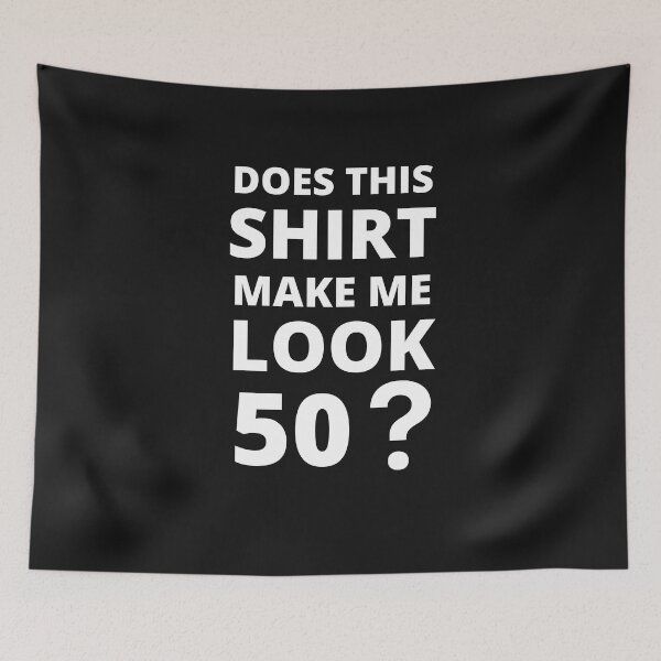 Item preview, Does This Shirt Make Me Look 50 designed and sold by BhavyaBathla.