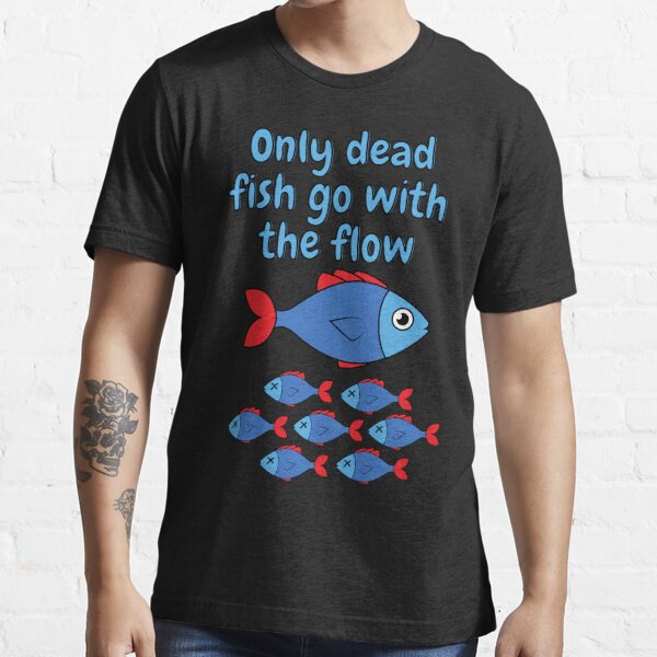 Only dead fish go with the flow Essential T-Shirt for Sale by  Caregiverology