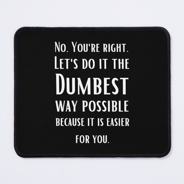 Item preview, No You are right, Let's do it the dumbest possible way - sarcastic quotes	 designed and sold by AppareIIndustry.