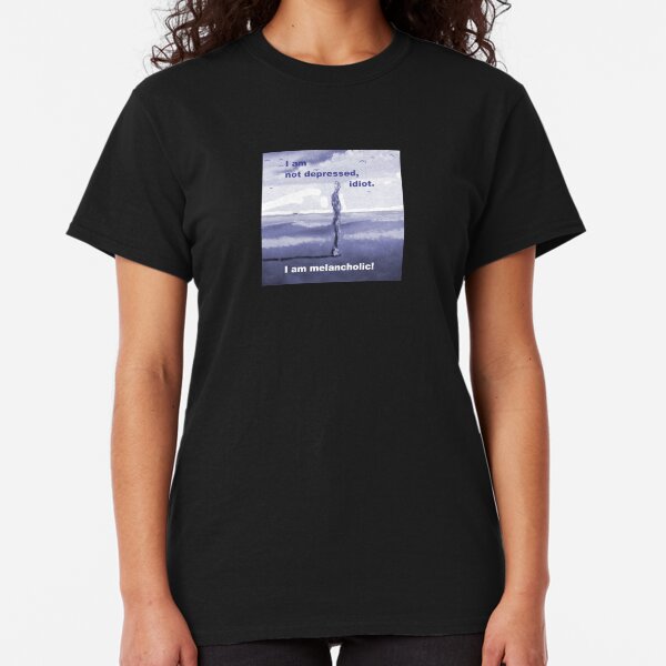 I am not depressed, idiot. Classic T-Shirt