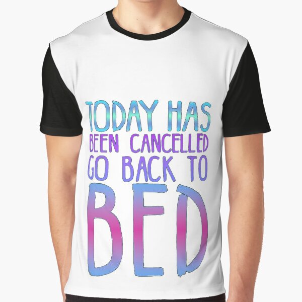 Today has been cancelled Go Back to bed Graphic T-Shirt