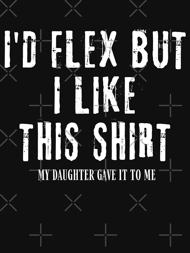 I'd Flex But I Like This Shirt From Daughter