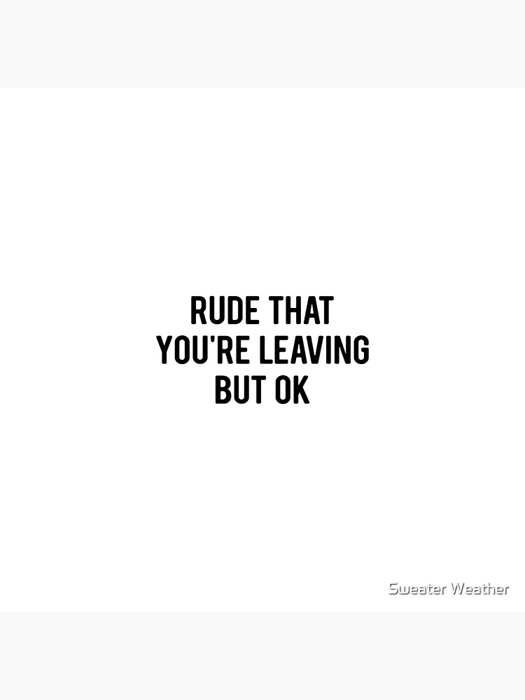 rude-that-you-re-leaving-but-ok-poster-by-anasshtm-redbubble