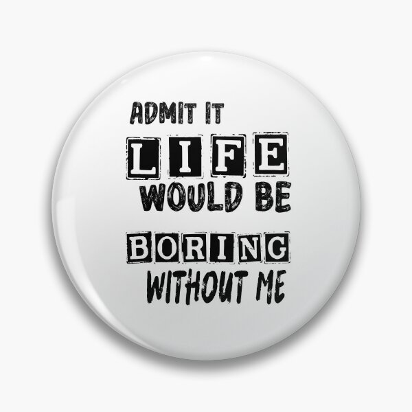 Item preview, Funny Admit It Life Would Be Boring Without Me Design  designed and sold by maaitbahajjoub.