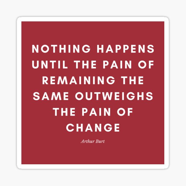 nothing-happens-until-the-pain-of-remaining-the-same-outweighs-the