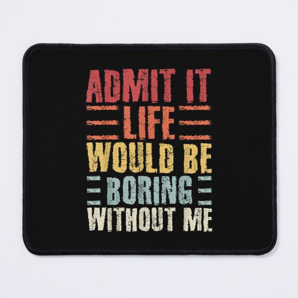 Item preview, Admit It Life Would Be Boring Without Me designed and sold by RemyGav17.