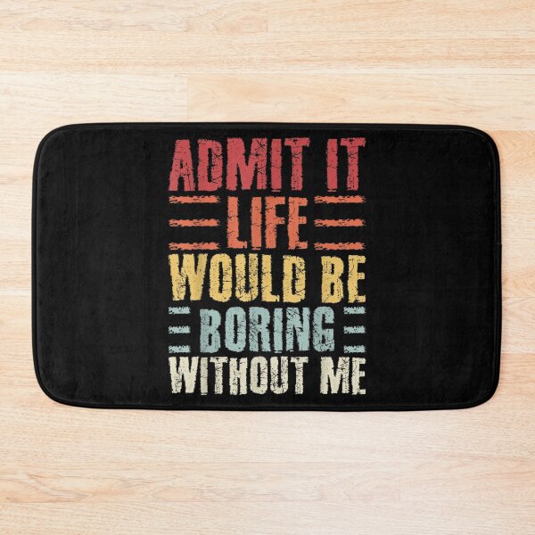Item preview, Admit It Life Would Be Boring Without Me designed and sold by RemyGav17.