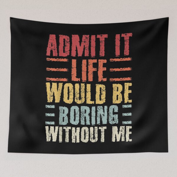 Item preview, Admit It Life Would Be Boring Without Me designed and sold by RemyGav17.