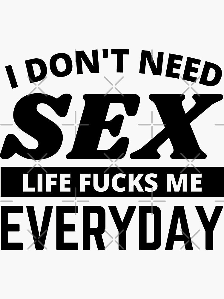 I Dont Need Sex Life Fucks Me Everyday Funny Adult Humor Quotes Funny Sayings Sticker By 