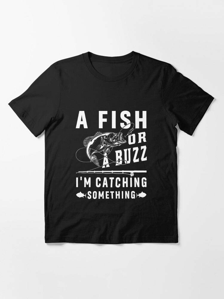 A Fish Or A Buzz I'm Catching Something Funny Fishing  Essential T-Shirt  for Sale by M7MED12