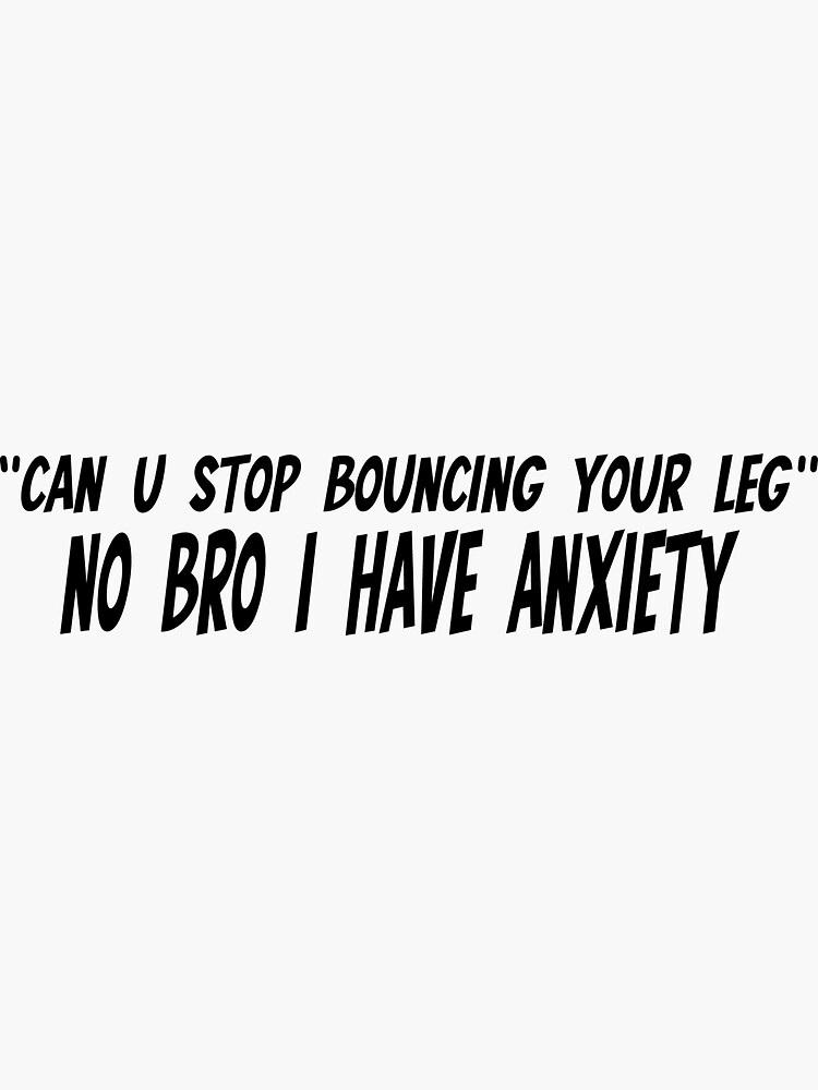 "Can you stop bouncing your leg, no bro i have anxiety" Sticker by