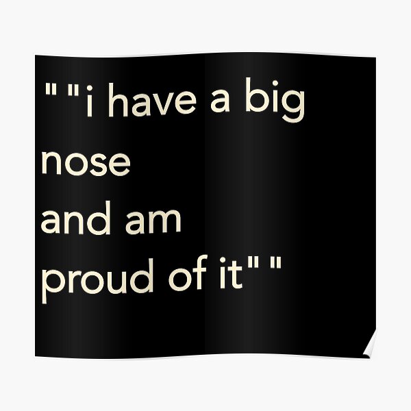 i-have-a-big-nose-and-am-proud-of-it-poster-by-bethebest12-redbubble