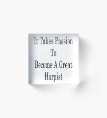 It Takes Passion To Become A Great Harpist Acrylic Block
