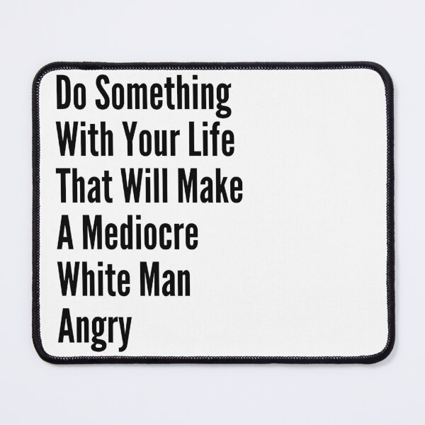 Item preview, Do Something With Your Life That Will Make A Mediocre White Man Angry designed and sold by badretop.