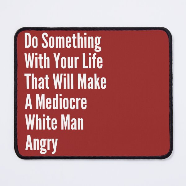 Item preview, Do Something With Your Life That Will Make A Mediocre White Man Angry designed and sold by badretop.