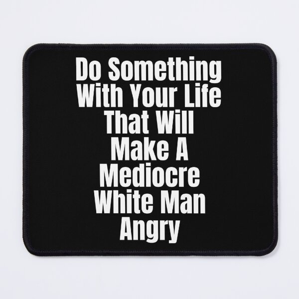 Item preview, Do Something With Your Life That Will Make A Mediocre White Man Angry designed and sold by badretop.