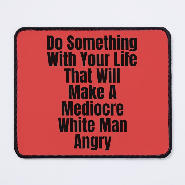 Item preview, Do Something With Your Life That Will Make A Mediocre White Man Angry designed and sold by badretop.