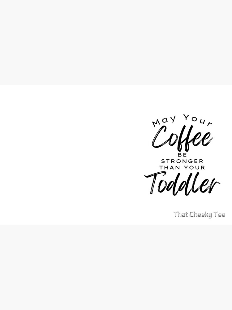 May Your Coffee Be Stronger Than Your Toddler. Funny Mom Life and