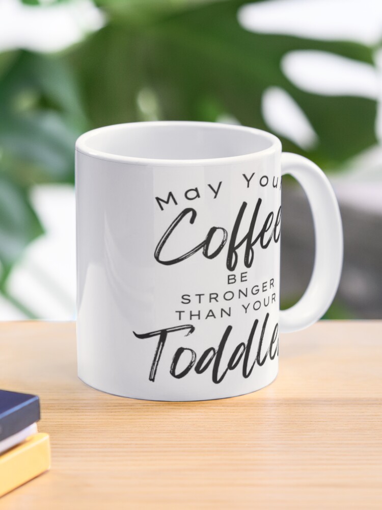 May Your Coffee Be Stronger Than Your Toddler. Funny Mom Life and