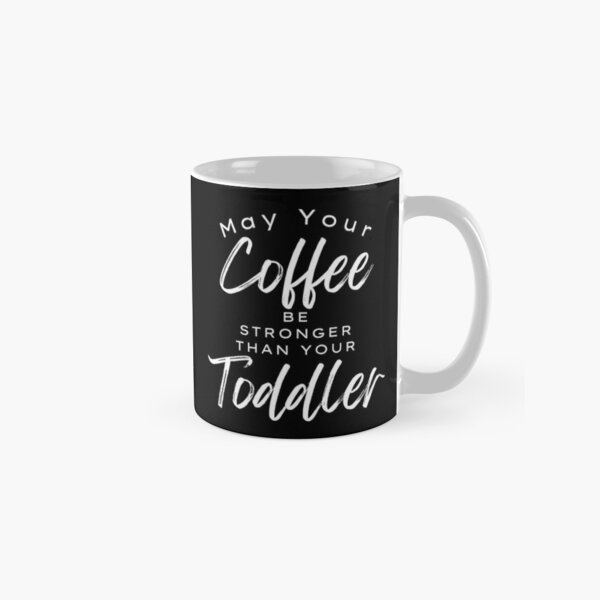 May Your Coffee Be Stronger Than Your Toddler. Funny Mom Life and